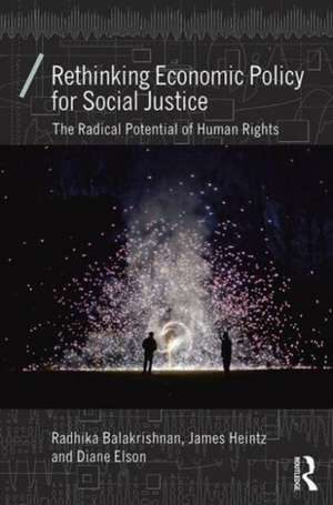 Rethinking Economic Policy for Social Justice: The radical potential of human rights de Radhika Balakrishnan