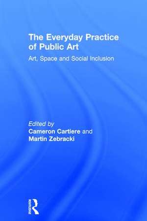 The Everyday Practice of Public Art: Art, Space, and Social Inclusion de Cameron Cartiere