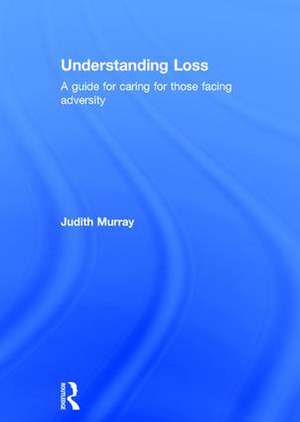 Understanding Loss: A Guide for Caring for Those Facing Adversity de Judith Murray