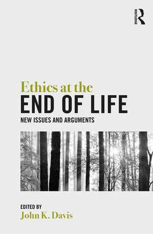 Ethics at the End of Life: New Issues and Arguments de John Davis