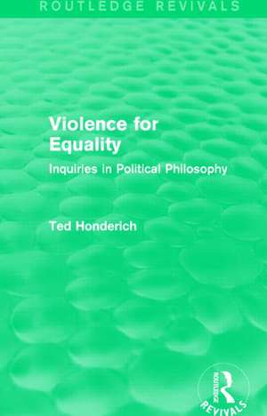 Violence for Equality (Routledge Revivals): Inquiries in Political Philosophy de Ted Honderich