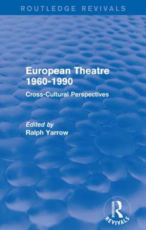 European Theatre 1960-1990 (Routledge Revivals): Cross-Cultural Perspectives de Ralph Yarrow