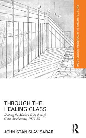 Through the Healing Glass: Shaping the Modern Body through Glass Architecture, 1925-35 de John Sadar