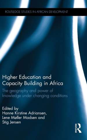 Higher Education and Capacity Building in Africa: The geography and power of knowledge under changing conditions de Hanne Kirstine Adriansen