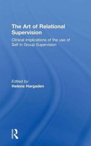 The Art of Relational Supervision: Clinical Implications of the Use of Self in Group Supervision de HELENA HARGADEN