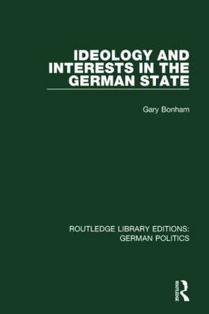 Ideology and Interests in the German State (RLE: German Politics) de Gary Bonham