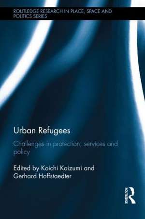 Urban Refugees: Challenges in Protection, Services and Policy de Koichi Koizumi