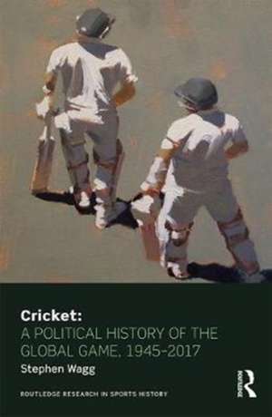 Cricket: A Political History of the Global Game, 1945-2017 de Stephen Wagg