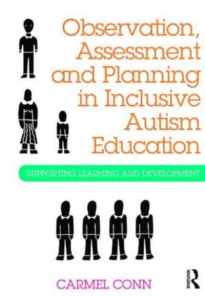 Observation, Assessment and Planning in Inclusive Autism Education: Supporting learning and development de Carmel Conn