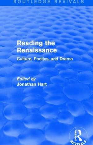 Reading the Renaissance (Routledge Revivals): Culture, Poetics, and Drama de Jonathan Hart