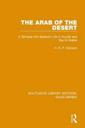 The Arab of the Desert (RLE Saudi Arabia): A Glimpse into Badawin Life in Kuwait and Saudi Arabia de H.R.P. Dickson