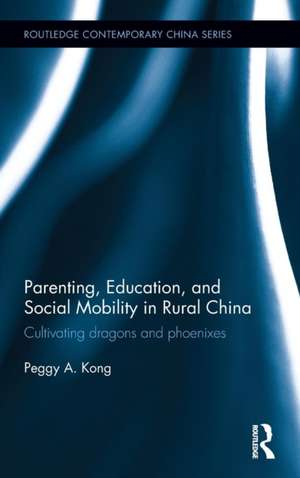 Parenting, Education, and Social Mobility in Rural China: Cultivating dragons and phoenixes de Peggy A. Kong