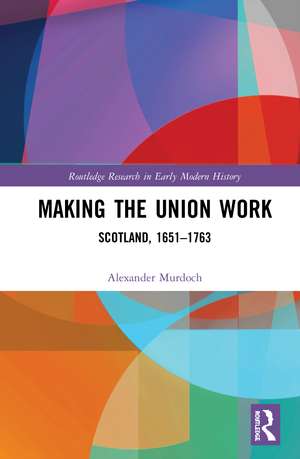 Making the Union Work: Scotland, 1651–1763 de Alexander Murdoch