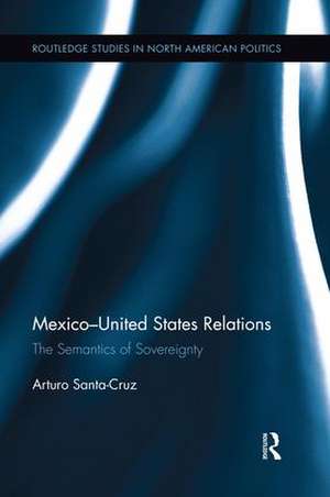 Mexico-United States Relations: The Semantics of Sovereignty de Arturo Santa-Cruz