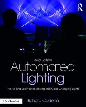 Automated Lighting: The Art and Science of Moving and Color-Changing Lights de Richard Cadena