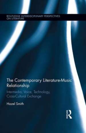 The Contemporary Literature-Music Relationship: Intermedia, Voice, Technology, Cross-Cultural Exchange de Hazel Smith