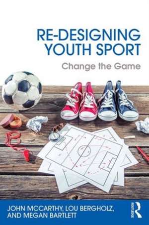 Re-Designing Youth Sport: Change the Game de John McCarthy