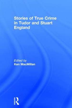 Stories of True Crime in Tudor and Stuart England de Ken MacMillan