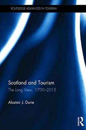 Scotland and Tourism: The Long View, 1700–2015 de Alastair J. Durie