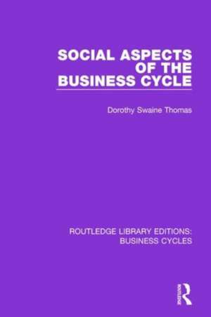 Social Aspects of the Business Cycle (RLE: Business Cycles) de Dorothy Swaine Thomas