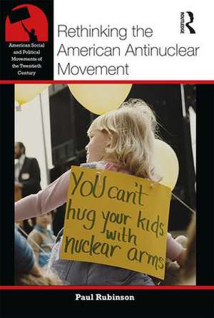 Rethinking the American Antinuclear Movement de Paul Rubinson