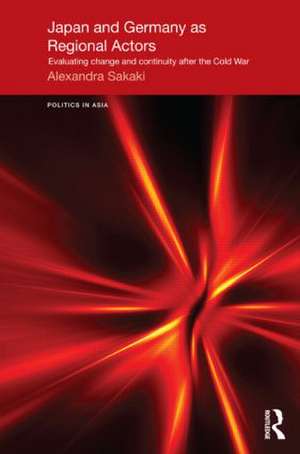 Japan and Germany as Regional Actors: Evaluating Change and Continuity after the Cold War de Alexandra Sakaki