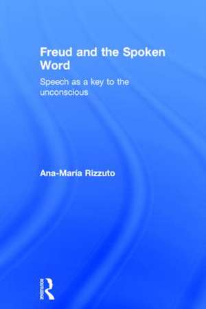 Freud and the Spoken Word: Speech as a key to the unconscious de Ana-Maria Rizzuto