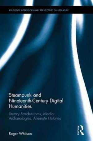 Steampunk and Nineteenth-Century Digital Humanities: Literary Retrofuturisms, Media Archaeologies, Alternate Histories de Roger Whitson