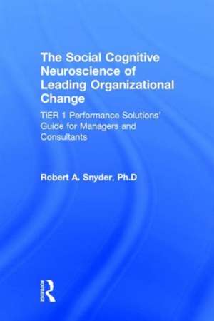 The Social Cognitive Neuroscience of Leading Organizational Change: TiER1 Performance Solutions' Guide for Managers and Consultants de Robert A. Snyder