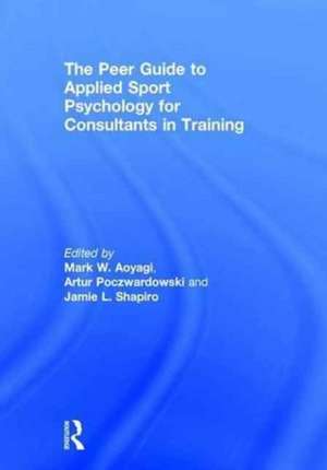 The Peer Guide to Applied Sport Psychology for Consultants in Training de Mark W. Aoyagi