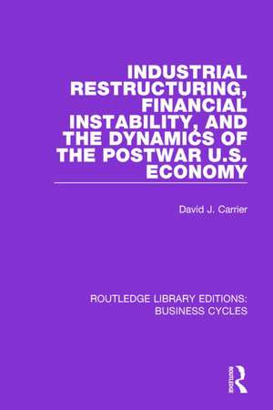 Industrial Restructuring, Financial Instability and the Dynamics of the Postwar US Economy (RLE: Business Cycles) de David J. Carrier