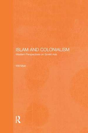 Islam and Colonialism: Western Perspectives on Soviet Asia de Will Myer