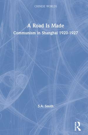 A Road Is Made: Communism in Shanghai 1920-1927 de Steve Smith