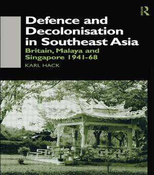 Defence and Decolonisation in South-East Asia: Britain, Malaya and Singapore 1941-1967 de Karl Hack