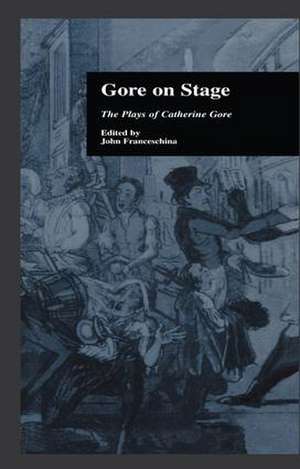 Gore On Stage: The Plays of Catherine Gore de John Franceschina