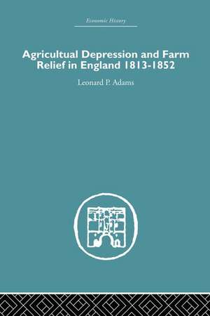 Agricultural Depression and Farm Relief in England 1813-1852 de Leonard P. Adams