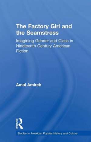 The Factory Girl and the Seamstress: Imagining Gender and Class in Nineteenth Century American Fiction de Amal Amireh