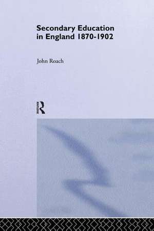 Secondary Education in England 1870-1902: Public Activity and Private Enterprise de Prof John Roach