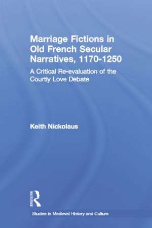 Marriage Fictions in Old French Secular Narratives, 1170-1250: A Critical Re-evaluation of the Courtly Love Debate de Keith Nickolaus