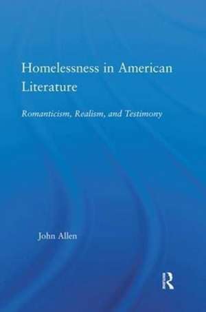 Homelessness in American Literature: Romanticism, Realism and Testimony de John Allen