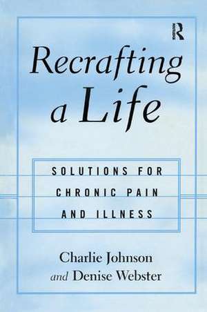 Recrafting a Life: Coping with Chronic Illness and Pain de Charles Johnson