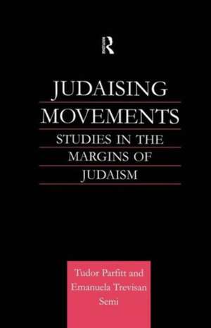 Judaising Movements: Studies in the Margins of Judaism in Modern Times de Tudor Parfitt