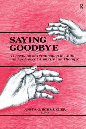 Saying Goodbye: A Casebook of Termination in Child and Adolescent Analysis and Therapy de Anita G. Schmukler