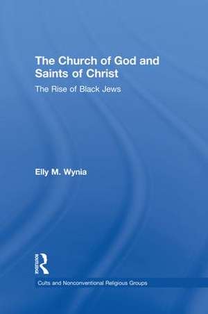 The Church of God and Saints of Christ: The Rise of Black Jews de Elly M. Wynia