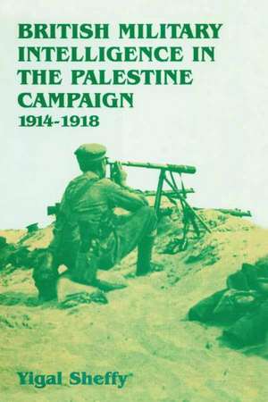 British Military Intelligence in the Palestine Campaign, 1914-1918 de Yigal Sheffy