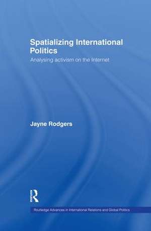 Spatializing International Politics: Analysing Activism on the Internet de Jayne Rodgers