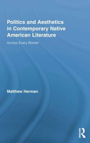 Politics and Aesthetics in Contemporary Native American Literature: Across Every Border de Matthew Herman