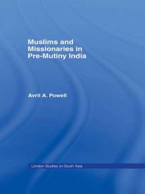 Muslims and Missionaries in Pre-Mutiny India de Avril Ann Powell