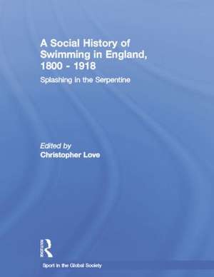 A Social History of Swimming in England, 1800 – 1918: Splashing in the Serpentine de Christopher Love