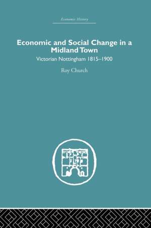 Economic and Social Change in a Midland Town: Victorian Nottingham 1815-1900 de Roy A. Church